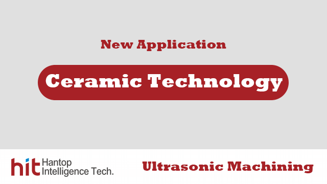 Ultraonic solution for advanced ceramic machining - Hantop Intelligence Tech.